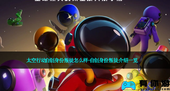 太空行动自创身份叛徒怎么样-自创身份叛徒介绍一览