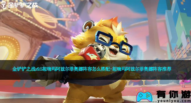 金铲铲之战s9.5恕瑞玛阿兹尔菲奥娜阵容怎么搭配-恕瑞玛阿兹尔菲奥娜阵容推荐