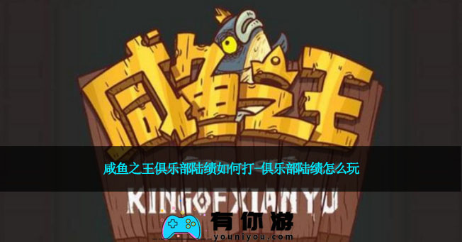 咸鱼之王俱乐部陆绩如何打-俱乐部陆绩怎么玩
