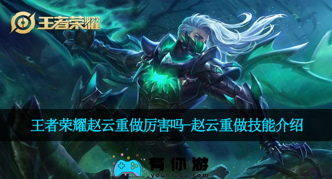 王者荣耀赵云重做厉害吗-赵云重做技能介绍